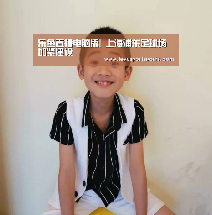 乐鱼直播电脑版|
上海浦东足球场加紧建设(图3) 乐鱼直播