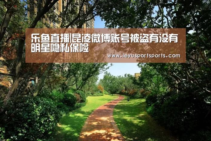 乐鱼直播|昆凌微博账号被盗有没有明星隐私保险(图1) 乐鱼直播足球