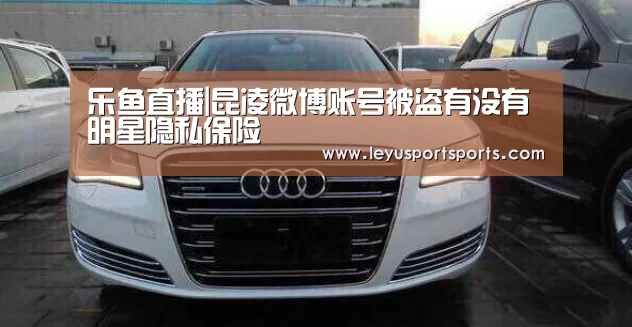 乐鱼直播|昆凌微博账号被盗有没有明星隐私保险(图2) 乐鱼直播足球