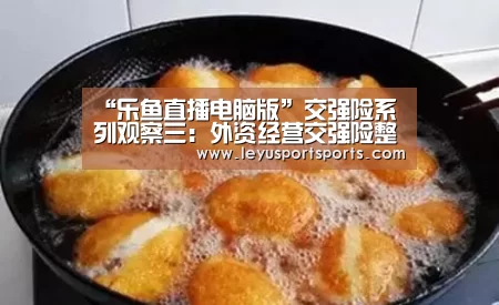 “乐鱼直播电脑版”交强险系列观察三:外资经营交强险整体亏损达1.62亿元(图3) 乐鱼直播足球