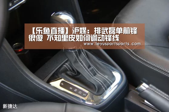 【乐鱼直播】沪媒:排武磊单前锋很傻 不知里皮如何调动锋线(图2) 乐鱼体育直播官网