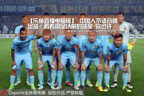 【乐鱼直播电脑版】
中国人不适合踢足球?看看国足以前的球星 你也许就不这么认为了(图1) 乐鱼直播电脑版