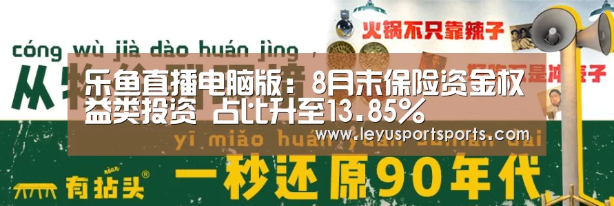 乐鱼直播电脑版:8月末保险资金权益类投资 占比升至13.85%(图1) 乐鱼直播足球
