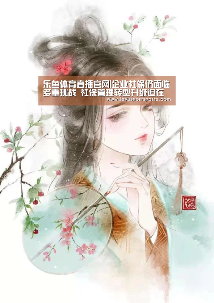 乐鱼体育直播官网|企业社保仍面临多重挑战 社保管理转型升级迫在眉睫(图2) 乐鱼直播