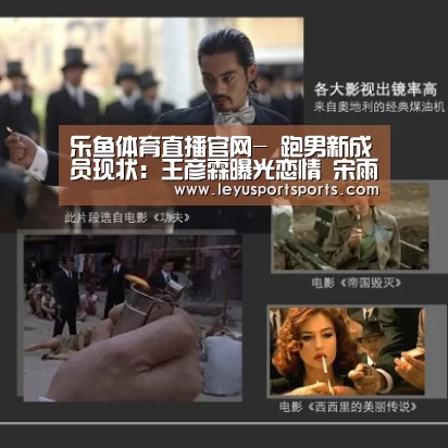乐鱼体育直播官网-
跑男新成员现状:王彦霖曝光恋情 宋雨琦胖出大象腿 他资源炸裂(图1) 乐鱼体育直播官网