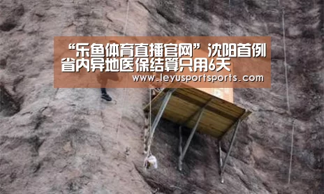 “乐鱼体育直播官网”沈阳首例省内异地医保结算只用6天(图1) 乐鱼直播电脑版