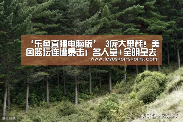‘乐鱼直播电脑版’
3庞大噩耗!美国篮坛连遭暴击!名人堂+全明星去世 NBA众球星悲悼!(图4) 乐鱼直播