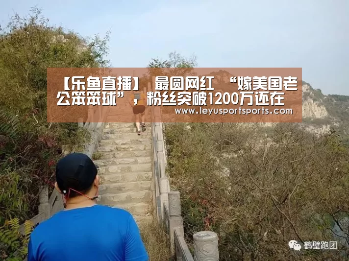 【乐鱼直播】
最圆网红 “嫁美国老公笨笨球”, 粉丝突破1200万还在涨?(图1) 乐鱼直播电脑版