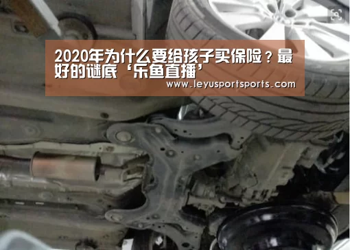 2020年为什么要给孩子买保险?最好的谜底‘乐鱼直播’(图2) 乐鱼直播电脑版