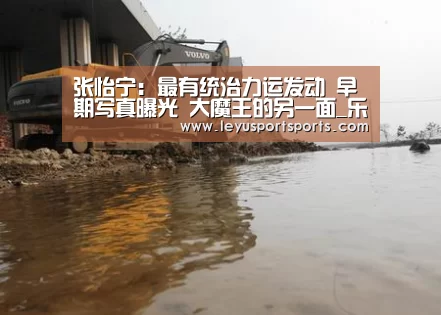 张怡宁:最有统治力运发动 早期写真曝光 大魔王的另一面_乐鱼直播电脑版(图4) 乐鱼直播足球