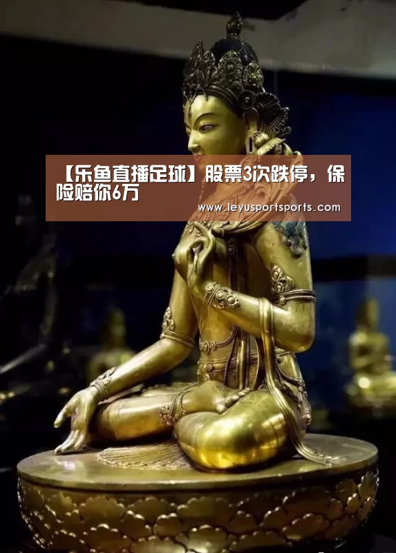 【乐鱼直播足球】股票3次跌停,保险赔你6万(图3) 乐鱼直播